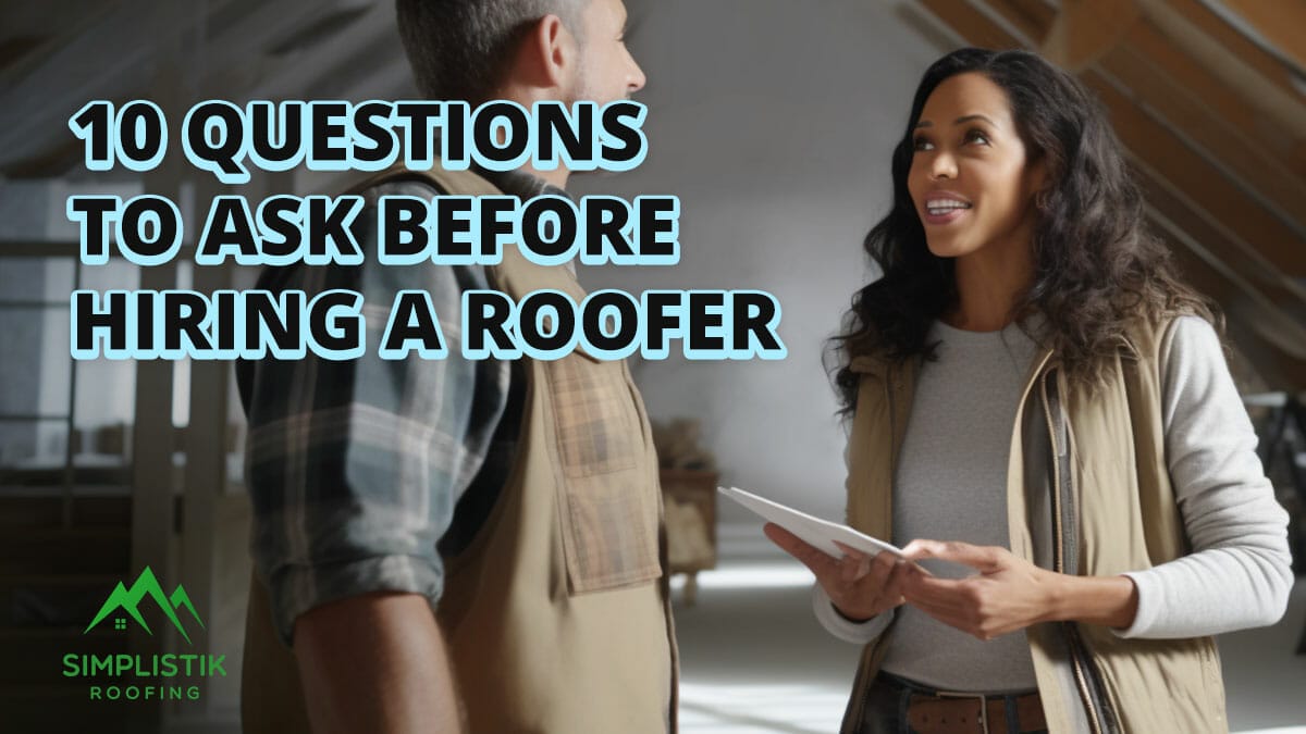 Simplistik Roofing - 10 Questions to Ask Before Hiring a Roofer